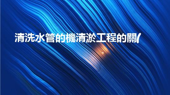 清洗水管的機清淤工程的關(guān)鍵技術(shù)與以后進展趨勢分析，你了解多少？